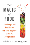 The Magic of Food: Live Longer and Healthier--and Lose Weight--with the Synergetic Diet