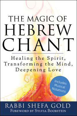 The Magic of Hebrew Chant: Healing the Spirit, Transforming the Mind, Deepening Love - Gold, Shefa, Rabbi, and Boorstein, Sylvia (Foreword by)