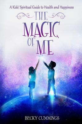 The Magic of Me: A Kids' Spiritual Guide to Health and Happiness - Cummings, Becky
