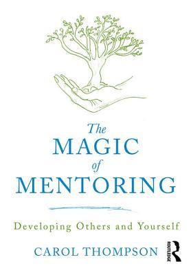 The Magic of Mentoring: Developing Others and Yourself - Thompson, Carol