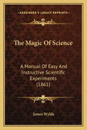 The Magic Of Science: A Manual Of Easy And Instructive Scientific Experiments (1861)