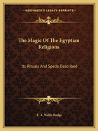 The Magic Of The Egyptian Religions: Its Rituals And Spells Described
