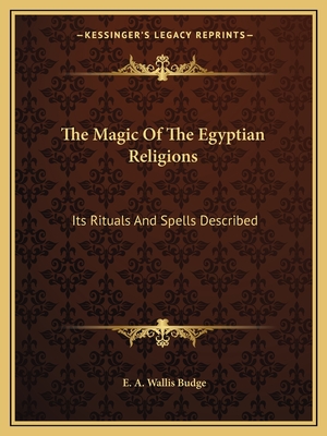The Magic Of The Egyptian Religions: Its Rituals And Spells Described - Budge, E A Wallis, Professor