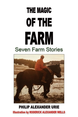 The Magic of the Farm: Seven Farm Stories - Urie, Philip Alexander, and Wells, Roderick Alexander (Illustrator)