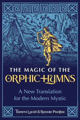 The Magic of the Orphic Hymns: A New Translation for the Modern Mystic - Lucid, Tamra, and Pontiac, Ronnie