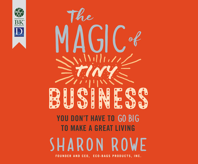 The Magic of Tiny Business: You Don't Have to Go Big to Make a Great Living - Rowe, Sharon (Narrator)