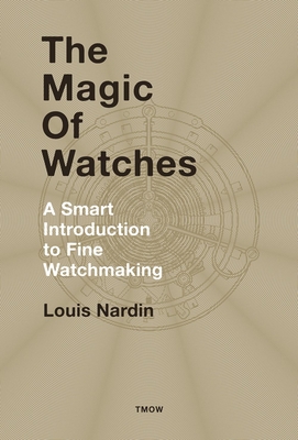 The Magic of Watches: A Smart Introduction to Fine Watchmaking - Nardin, Louis