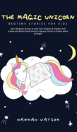 The Magic Unicorn - Bed Time Stories for Kids: Short Bedtime Stories to Help Your Children & Toddlers Fall Asleep and Relax! Great Unicorn Fantasy Stories to Dream about all Night