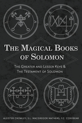 The Magical Books of Solomon: The Greater and Lesser Keys & The Testament of Solomon - Crowley, Aleister, and Mathers, S L MacGregor, and Conybear, F C