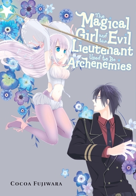 The Magical Girl and the Evil Lieutenant Used to Be Archenemies - Fujiwara, Cocoa (Creator), and Di Martino, Giuseppe (Translated by), and Gancio, Rochelle