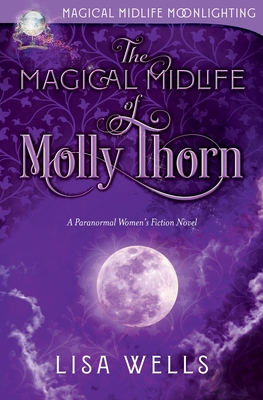 The Magical Midlife of Molly Thorn: a Paranormal Women's Fiction Novel (Magical Midlife Moonlighting) - Wells, Lisa