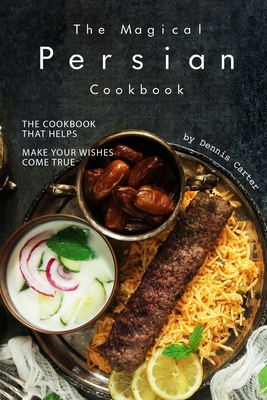 The Magical Persian Cookbook: The Cookbook That Helps Make Your Wishes Come True - Carter, Dennis