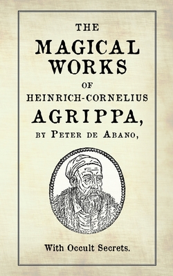 The Magical Works of Heinrich-Cornelius Agrippa: by Peter de Abano, with Occult Secrets - Ricard, M-A (Translated by), and De Abano, Peter