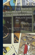 The Magical Writings of Thomas Vaughan (Eugenius Philatethes): A Verbatim Reprint of His First Four Treatises: Anthroposophia Theomagica, Anima Magica Abscondita, Magia Adamica, and the True Coelum Terr
