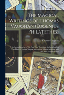 The Magical Writings of Thomas Vaughan (Eugenius Philatethes): A Verbatim Reprint of His First Four Treatises: Anthroposophia Theomagica, Anima Magica Abscondita, Magia Adamica, and the True Coelum Terr