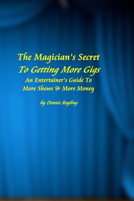 The Magician's Secret To Getting More Gigs: An Entertainer's Guide To More Shows & More Money - Regling, Dennis, Dr.