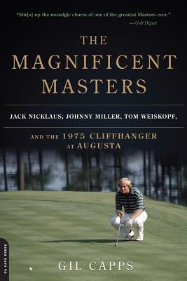 The Magnificent Masters: Jack Nicklaus, Johnny Miller, Tom Weiskopf, and the 1975 Cliffhanger at Augusta - Capps, Gil
