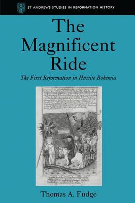 The Magnificent Ride: The First Reformation in Hussite Bohemia - Fudge, Thomas A