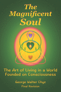 The Magnificent Soul: The Art of Living in a World Founded on Consciousness