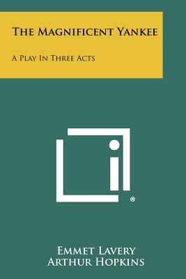 The Magnificent Yankee: A Play In Three Acts - Lavery, Emmet, and Hopkins, Arthur (Foreword by)