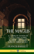 The Magus: A Complete System of Occult Philosophy, Alchemy and Magic Lore in Three Books
