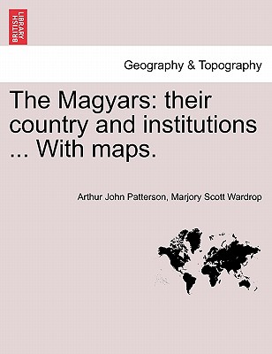 The Magyars: Their Country and Institutions, Volume II - Patterson, Arthur John, and Wardrop, Marjory Scott