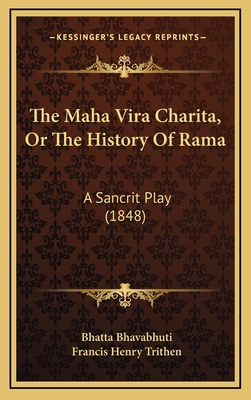 The Maha Vira Charita, or the History of Rama: A Sancrit Play (1848) - Bhavabhuti, Bhatta, and Trithen, Francis Henry (Editor)