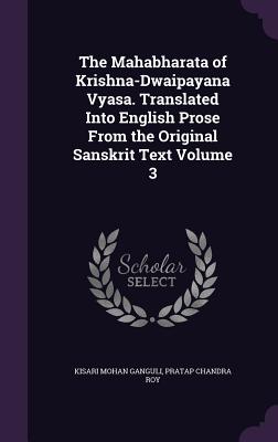 The Mahabharata of Krishna-Dwaipayana Vyasa. Translated Into English Prose From the Original Sanskrit Text Volume 3 - Ganguli, Kisari Mohan, and Roy, Pratap Chandra