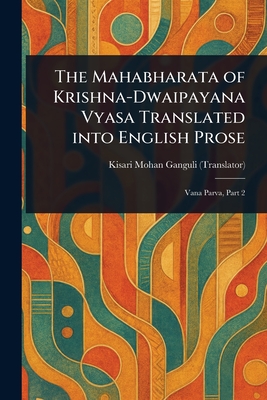 The Mahabharata of Krishna-Dwaipayana Vyasa Translated Into English Prose - Ganguli, Kisari Mohan