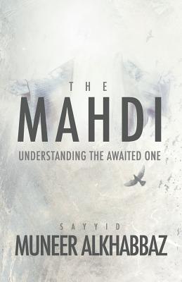 The Mahdi: Understanding the Awaited One - Al-Khabbaz, Sayyid Muneer