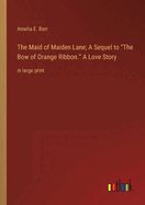 The Maid of Maiden Lane; A Sequel to The Bow of Orange Ribbon. A Love Story: in large print