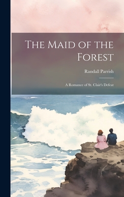 The Maid of the Forest; a Romance of St. Clair's Defeat - Parrish, Randall