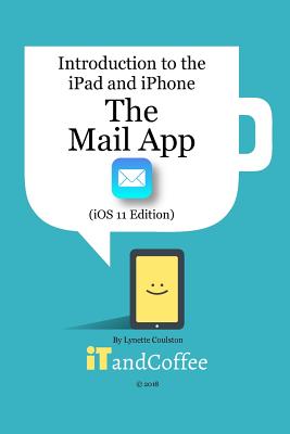 The Mail app on the iPad and iPhone (iOS 11 Edition): Introduction to the iPad and iPhone Series - Coulston, Lynette