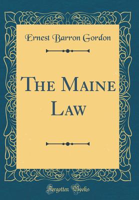 The Maine Law (Classic Reprint) - Gordon, Ernest Barron