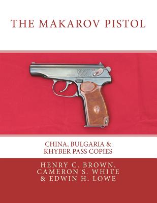 The Makarov Pistol: China, Bulgaria & Khyber Pass Copies - White, Cameron S, and Lowe, Edwin H (Editor)