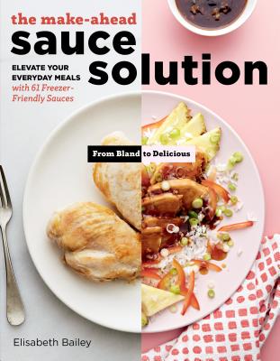 The Make-Ahead Sauce Solution: Elevate Your Everyday Meals with 61 Freezer-Friendly Sauces - Bailey, Elisabeth