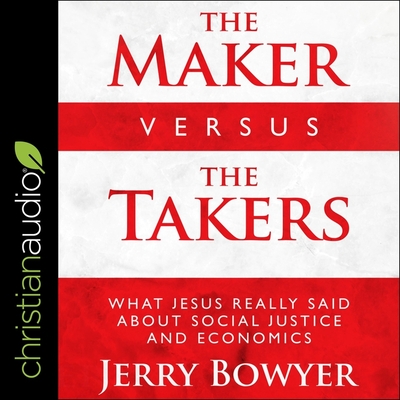 The Maker Versus the Takers: What Jesus Really Said about Social Justice and Economics - Sarris, William (Read by), and Bowyer, Jerry