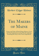 The Makers of Maine: Essays and Tales of Early Maine History, from the First Explorations to the Fall of Louisberg, Including the Story of the Norse Expeditions (Classic Reprint)