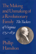 The Making and Unmaking of a Revolutionary Family: The Tuckers of Virginia, 1752-1830 - Hamilton, Phillip