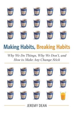 The Making Habits, Breaking Habits: Why We Do Things, Why We Don't, and How to Make Any Change Stick - Dean, Jeremy
