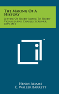 The Making of a History: Letters of Henry Adams to Henry Vignaud and Charles Scribner, 1879-1913