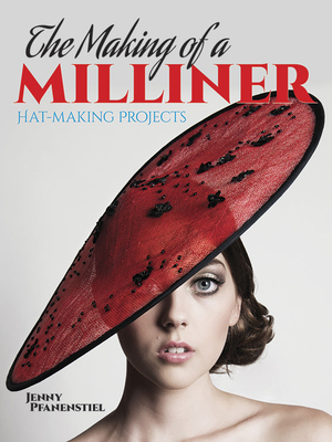 The Making of a Milliner: Hat-Making Projects - Pfanenstiel, Jenny, and Squall, Steve (Photographer)