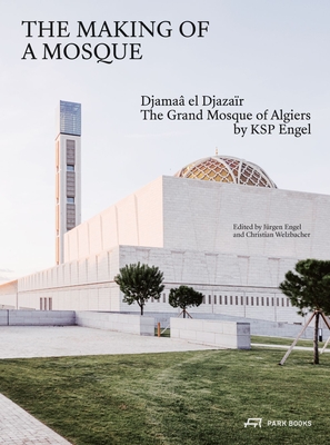 The Making of a Mosque: Djamaa al-Djazair - The Grand Mosque of Algiers by KSP Engel - Engel, Jrgen (Editor), and Welzbacher, Christian (Editor)