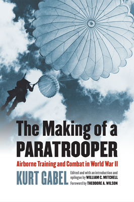 The Making of a Paratrooper: Airborne Training and Combat in World War II - Gabel, Kurt