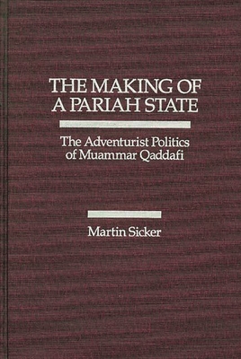 The Making of a Pariah State: The Adventurist Politics of Muammar Qaddafi - Sicker, Martin