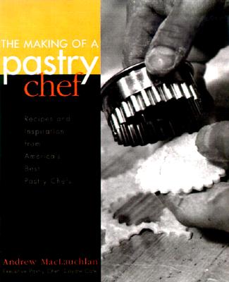 The Making of a Pastry Chef: Recipes and Inspiration from America's Best Pastry Chefs - MacLauchlan, Andrew