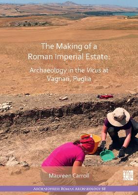 The Making of a Roman Imperial Estate: Archaeology in the Vicus at Vagnari, Puglia - Carroll, Maureen (Editor)