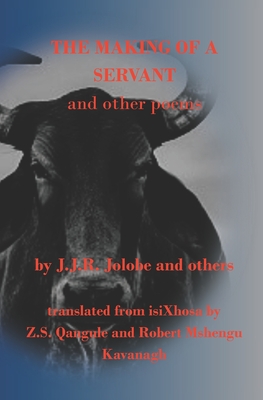 The Making of a Servant and Other Poems: Translated from isiXhosa - Qangule, Sunshine Zithobile (Translated by), and Kavanagh, Robert Mshengu (Translated by), and Saunders, Walter (Editor)