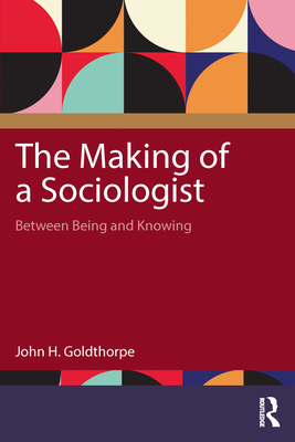The Making of a Sociologist: Between Being and Knowing - Goldthorpe, John H