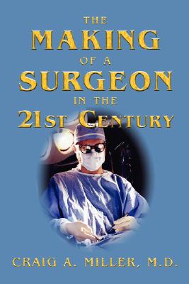 The Making of a Surgeon in the 21st Century - Miller, Craig A, M.D.